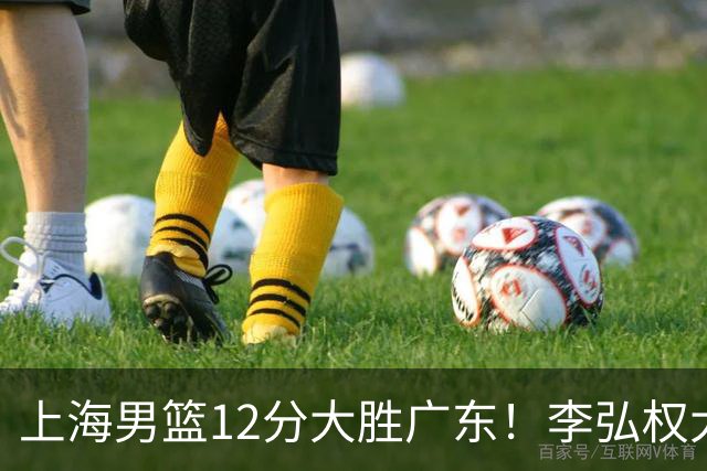上海男篮12分大胜广东！李弘权大爆发，拉塞尔22分，李添荣20分