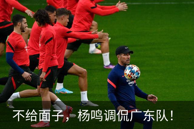 不给面子，杨鸣调侃广东队！