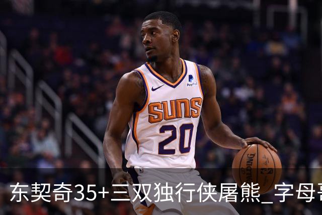 东契奇35+三双独行侠屠熊 字母哥33分雄鹿灭火