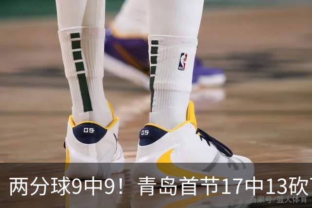 两分球9中9！青岛首节17中13砍下32分 三分8中4