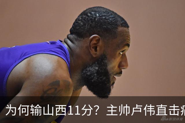 为何输山西11分？主帅卢伟直击痛点，张镇麟这番表态太实在了！