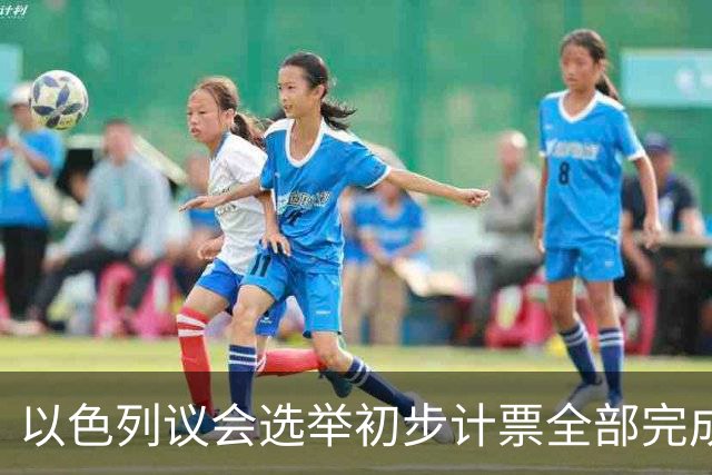 以色列议会选举初步计票全部完成 议会席位基本确定