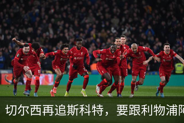 切尔西再追斯科特，要跟利物浦阿森纳热刺抢人