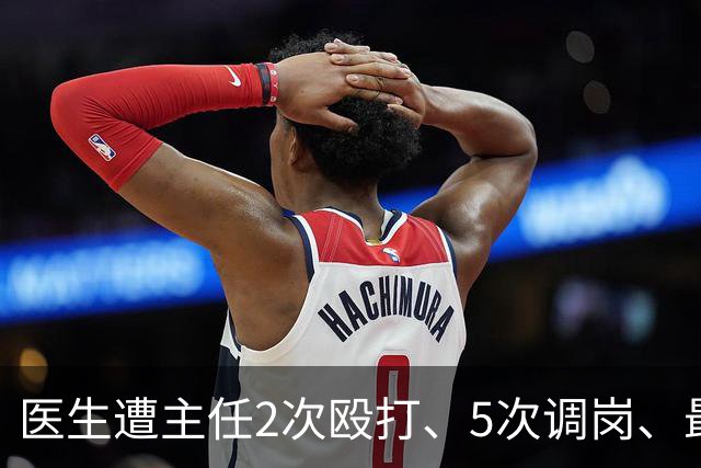医生遭主任2次殴打、5次调岗、最终被开除！了解原因后，同行：主任打人丢尽脸面！大三甲院长：管理不是控制人，主任要带头营造和谐氛围