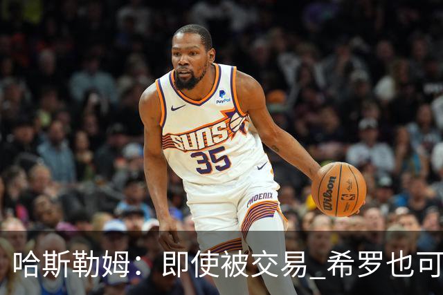 哈斯勒姆：即使被交易 希罗也可昂首离开热火