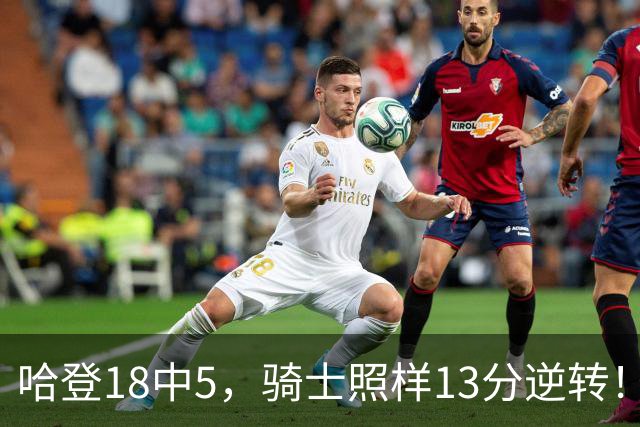 哈登18中5，骑士照样13分逆转！8800万新援暴走，三状元合体憾负