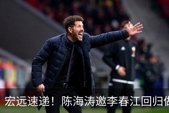 宏远速递！陈海涛邀李春江回归做顾问，徐杰合同年顶薪告急，胡明轩扛旗喊话