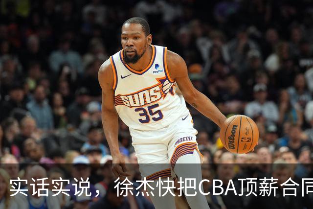 实话实说，徐杰快把CBA顶薪合同给打没了！
