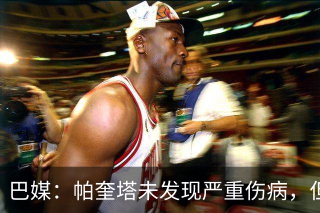 巴媒：帕奎塔未发现严重伤病，但将缺席弗拉门戈下一场比赛