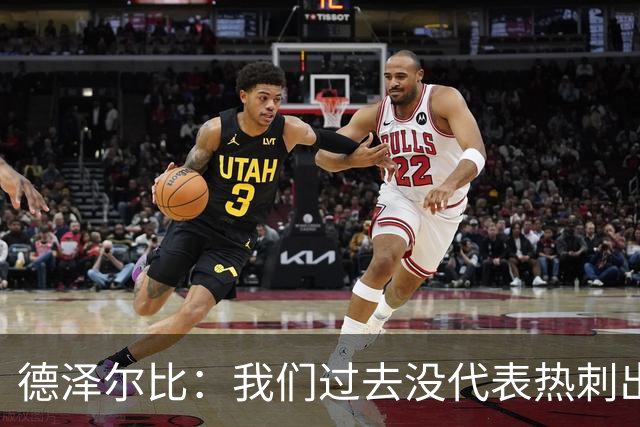 德泽尔比：我们过去没代表热刺出场过，不能把历史战绩当压力
