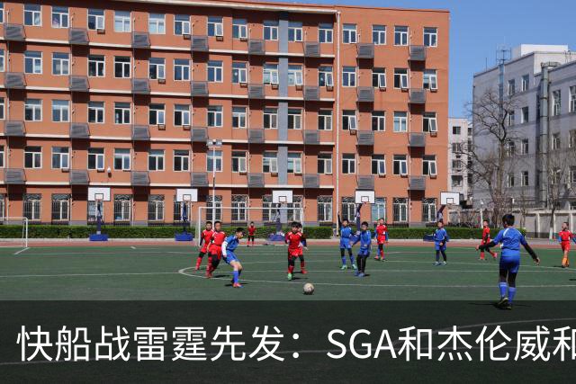 快船战雷霆先发：SGA&杰伦威&切特&哈滕VS加兰&八村塁