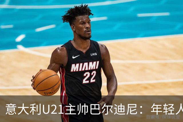意大利U21主帅巴尔迪尼：年轻人是资源，不是问题