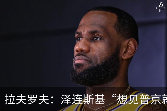 拉夫罗夫：泽连斯基“想见普京就来莫斯科”