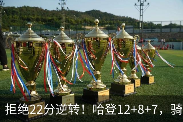 拒绝22分逆转！哈登12+8+7，骑士险胜篮网！米切尔22+5，双塔发威