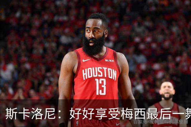 斯卡洛尼：好好享受梅西最后一舞 希望能捧杯