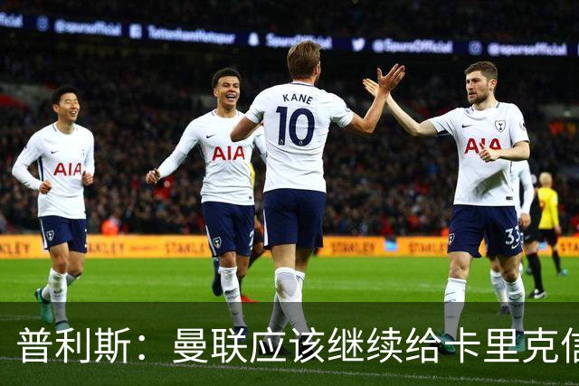 普利斯：曼联应该继续给卡里克信任，稳定才是红魔走出泥潭的出路