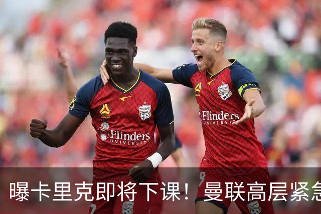曝卡里克即将下课！曼联高层紧急开会讨论 总监钦点48岁英超名帅