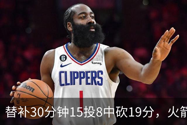 替补30分钟15投8中砍19分，火箭这场赢球有他一份