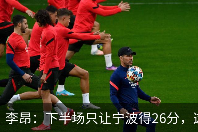 李昂：下半场只让宁波得26分，这是赢球关键