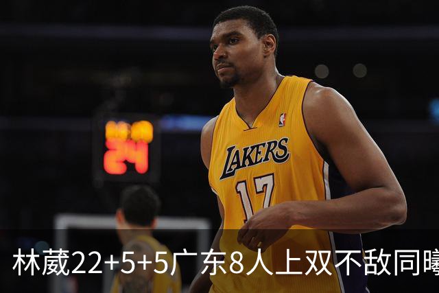 林葳22+5+5广东8人上双不敌同曦 皮特森34分