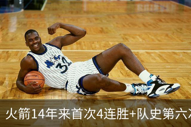 火箭14年来首次4连胜+队史第六次！申京成历史第二人比肩约基奇