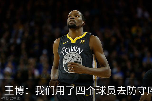 王博：我们用了四个球员去防守库珀和爱德华兹 今天效果很不错