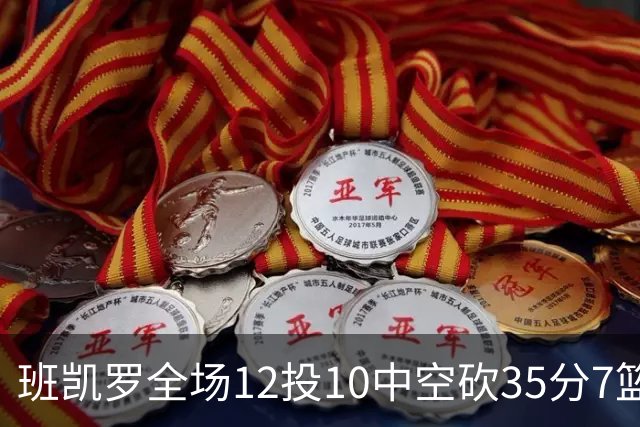 班凯罗全场12投10中空砍35分7篮板10助攻1抢断