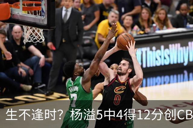 生不逢时？杨溢5中4得12分创CBA生涯得分新高 下半场突遭外教弃用