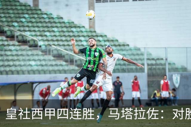 皇社西甲四连胜，马塔拉佐：对胜利感到高兴，本可以扩大比分