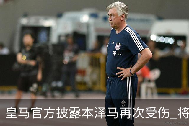 皇马官方披露本泽马再次受伤 将缺席本轮西甲及欧冠