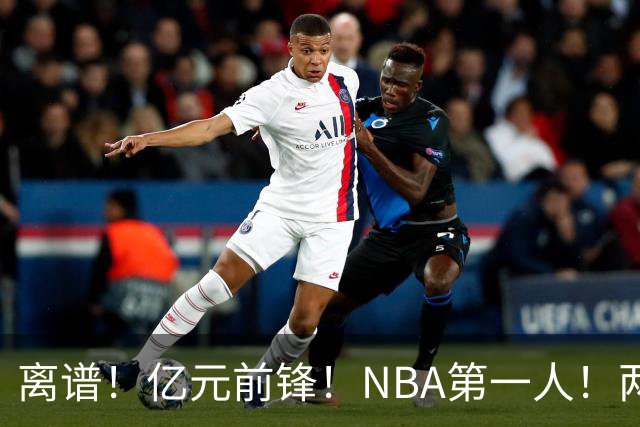 离谱！亿元前锋！NBA第一人！两冠功臣下海了？