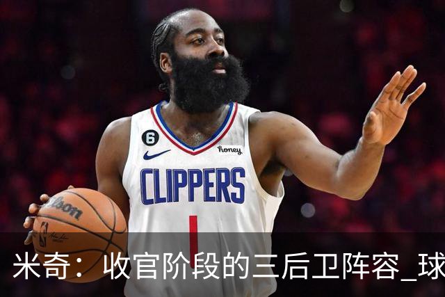 米奇：收官阶段的三后卫阵容 球队的进攻可圈可点