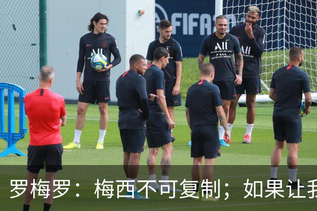 罗梅罗：梅西不可复制；如果让我选我会把10号球衣交给小蜘蛛