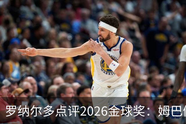 罗纳尔多点评2026金球奖：姆巴佩亚马尔凯恩神仙打架