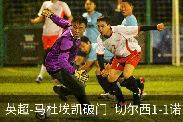 英超-马杜埃凯破门 切尔西1-1诺丁汉森林