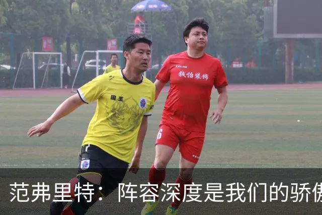 范弗里特：阵容深度是我们的骄傲 拥有足够天赋赢下比赛