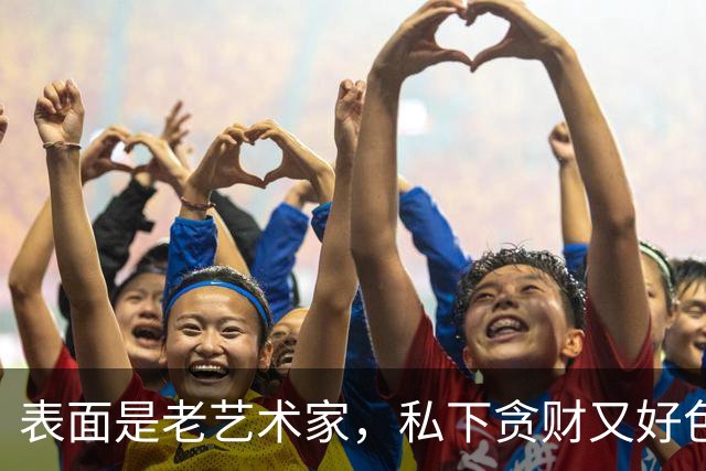 表面是老艺术家，私下贪财又好色，这几位晚节不保一点不冤