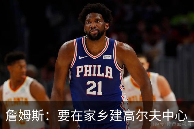 詹姆斯：要在家乡建高尔夫中心 2027年7月要办高尔夫邀请赛