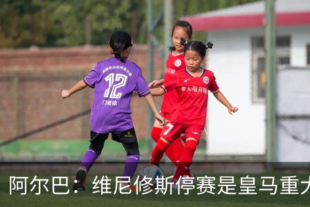 阿尔巴：维尼修斯停赛是皇马重大损失，巴萨赢面更大