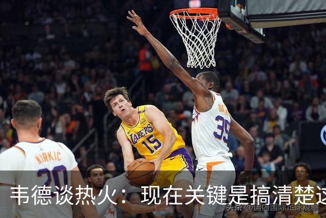 韦德谈热火：现在关键是搞清楚这是谁的球队