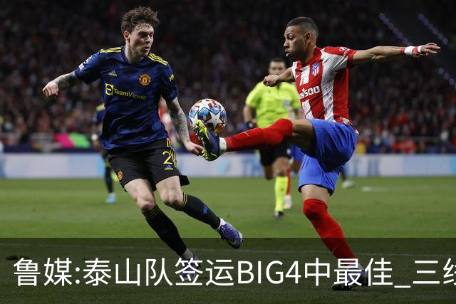 鲁媒:泰山队签运BIG4中最佳 三线作战这1点是关键