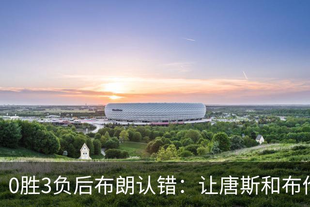 0胜3负后布朗认错：让唐斯和布伦森同时下场，我不喜欢