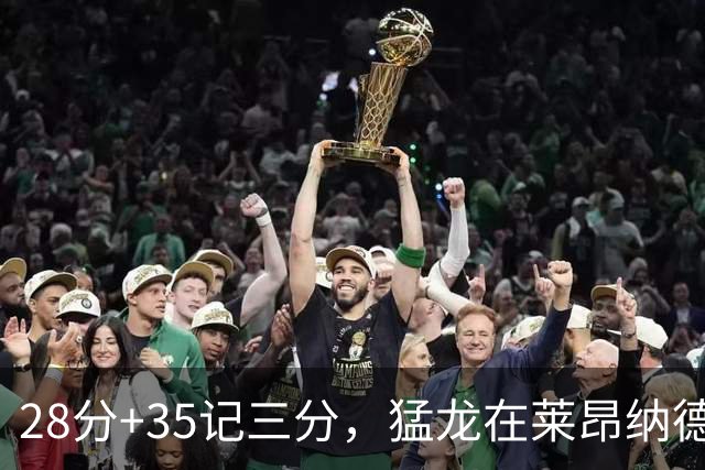 28分+35记三分，猛龙在莱昂纳德缺阵夜赢了30分