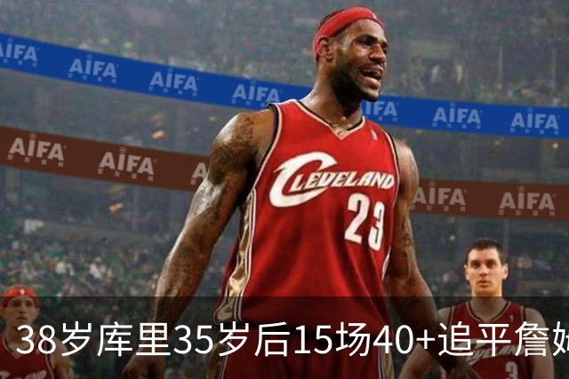 38岁库里35岁后15场40+追平詹姆斯
