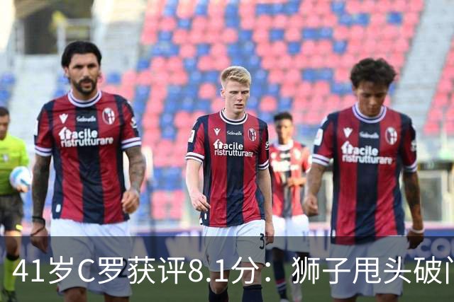 41岁C罗获评8.1分：狮子甩头破门，现场视角还原，太丝滑了