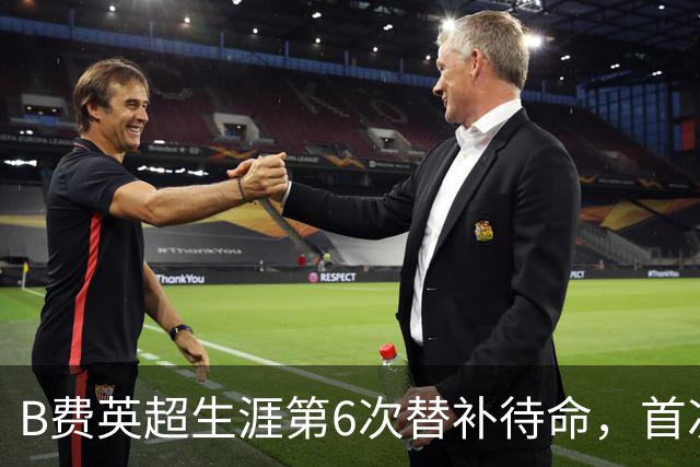 B费英超生涯第6次替补待命，首次在卡里克手下未首发