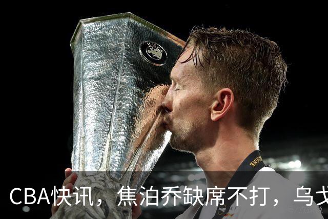 CBA快讯，焦泊乔缺席不打，乌戈点名3人，深圳第一外援被禁赛，拉塞尔单场8记三分